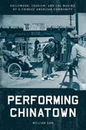 Performing Chinatown: Hollywood, Tourism, and the Making of a Chinese American Community