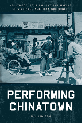 Performing Chinatown: Hollywood, Tourism, and the Making of a Chinese American Community - Gow, William