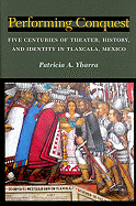 Performing Conquest: Five Centuries of Theater, History, and Identity in Tlaxcala, Mexico