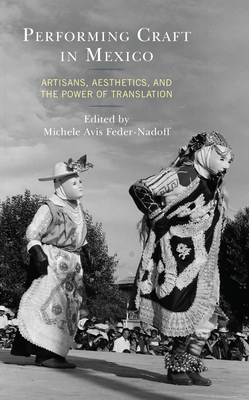 Performing Craft in Mexico: Artisans, Aesthetics, and the Power of Translation - Avis Feder-Nadoff, Michele (Editor), and Brulotte, Ronda, New (Afterword by), and Bonilla Eckholm, Natasha (Contributions by)