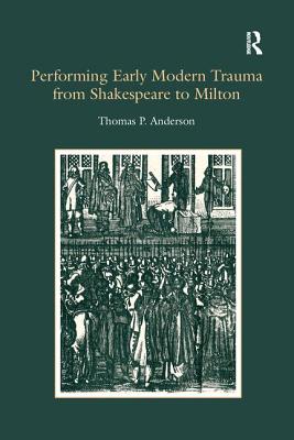 Performing Early Modern Trauma from Shakespeare to Milton - Anderson, Thomas P.