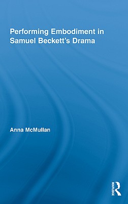 Performing Embodiment in Samuel Beckett's Drama - McMullan, Anna