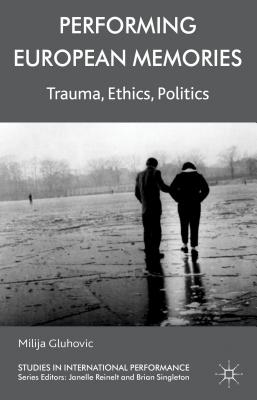 Performing European Memories: Trauma, Ethics, Politics - Gluhovic, Milija