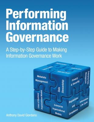 Performing Information Governance: A Step-By-Step Guide to Making Information Governance Work - Giordano, Anthony David