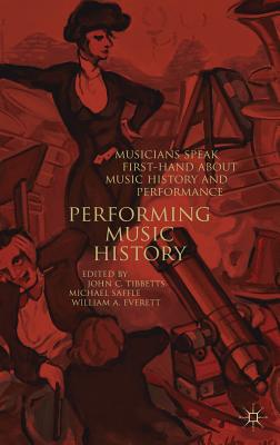 Performing Music History: Musicians Speak First-Hand about Music History and Performance - Tibbetts, John C (Editor), and Saffle, Michael (Editor), and Everett, William A (Editor)