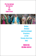 Performing Religion in the Americas: Media, Politics, and Devotional Practices of the 2