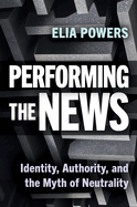 Performing the News: Identity, Authority, and the Myth of Neutrality