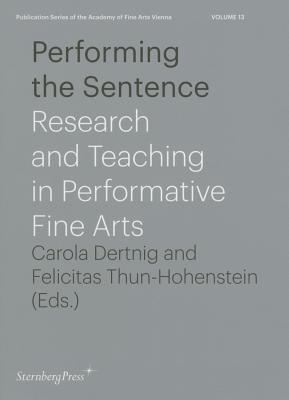 Performing the Sentence - Research and Teaching in Performative Fine Arts - Dertnig, Carola, and Thun-Hohenstein, Felicitas