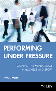 Performing Under Pressure: Gaining the Mental Edge in Business and Sport