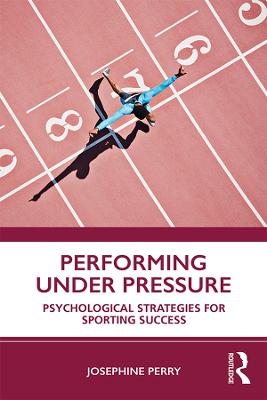 Performing Under Pressure: Psychological Strategies for Sporting Success - Perry, Josephine