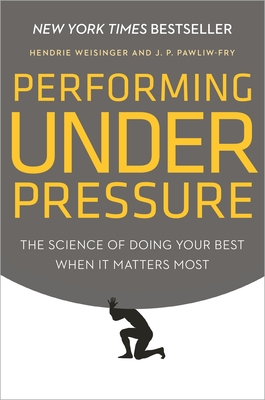 Performing Under Pressure: The Science of Doing Your Best When It Matters Most - Weisinger, Hendrie, and Pawliw-Fry, J P