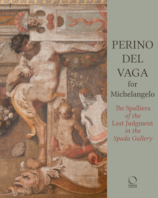 Perino del Vaga for Michelangelo: The Spalliera of the Last Judgment in the Spada Gallery - Agosti, Barbara (Editor), and Ginzburg, Silvia (Editor)