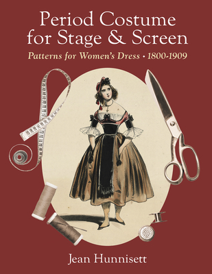 Period Costume for Stage & Screen: Patterns for Women's Dress, 1800-1909 - Hunnisett, Jean
