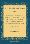 Periodical Catalogue of Fruit and Ornamental Trees and Plants, Cultivated at the Highland Nurseries, Newburgh, Near New York: 1845 and 1846 (Classic Reprint)