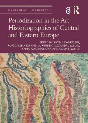 Periodization in the Art Historiographies of Central and Eastern Europe - Kallestrup, Shona (Editor), and Kuni ska, Magdalena (Editor), and Mihail, Mihnea Alexandru (Editor)