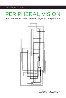 Peripheral Vision: Bell Labs, the S-C 4020, and the Origins of Computer Art - Patterson, Zabet