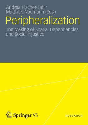 Peripheralization: The Making of Spatial Dependencies and Social Injustice - Naumann, Matthias (Editor), and Fischer-Tahir, Andrea (Editor)