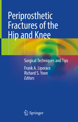 Periprosthetic Fractures of the Hip and Knee: Surgical Techniques and Tips - Liporace, Frank A (Editor), and Yoon, Richard S (Editor)