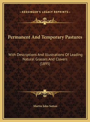 Permanent and Temporary Pastures: With Descriptions and Illustrations of Leading Natural Grasses and Clovers (1895) - Sutton, Martin John