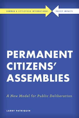 Permanent Citizens' Assemblies: A New Model for Public Deliberation - Patriquin, Larry