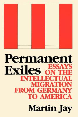 Permanent Exiles: Essays on the Intellectual Migration from Germany to America - Jay, Martin