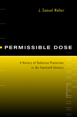 Permissible Dose: A History of Radiation Protection in the Twentieth Century - Walker, J Samuel