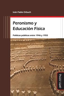 Peronismo Y Educaci?n F?sica: Pol?ticas Pblicas Entre 1946 Y 1955 - Orbuch, Ivn Pablo