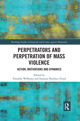 Perpetrators and Perpetration of Mass Violence: Action, Motivations and Dynamics - Williams, Timothy (Editor), and Buckley-Zistel, Susanne (Editor)