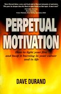 Perpetual Motivation: How to Light Your Fire and Keep It Burning in Your Career and in Life - Durand, Dave