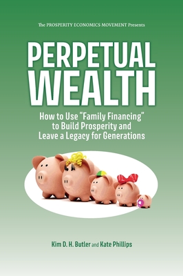 Perpetual Wealth: How to Use Family Financing to Build Prosperity and Leave a Legacy for Generations - Butler, Kim D H, and Phillips, Kate