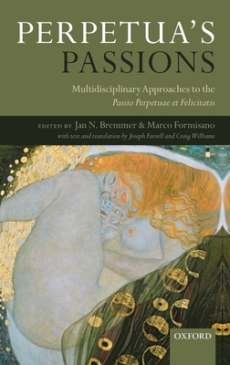 Perpetua's Passions: Multidisciplinary Approaches to the Passio Perpetuae et Felicitatis - Bremmer, Jan N. (Editor), and Formisano, Marco (Editor)