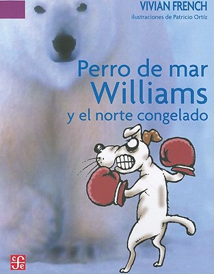 Perro de Mar Williams y el Norte Congelado: Este Es el Cuarto Terrible Cuento del Espectro Espeluznante - French, Vivian, and Ortiz, Patricio (Illustrator), and Solana, Maria Teresa (Translated by)