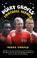 Perry Groves' Football Heroes: Twenty of the Greatest Goal-Scorers, Hardest Tacklers and Biggest Rogues Ever to Grace the Game