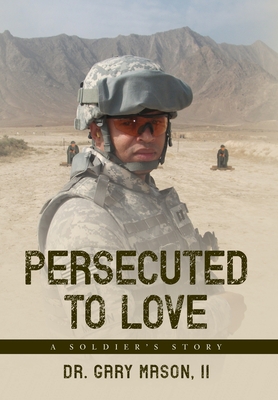 Persecuted to Love: A Soldier's Story - Mason, Gary, Dr., II