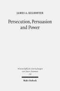 Persecution, Persuasion and Power: Readiness to Withstand Hardship as a Corroboration of Legitimacy in the New Testament - Kelhoffer, James A