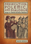 Persecution, Polemic, and Dialogue: Essays in Jewish-Christian Relations
