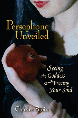 Persephone Unveiled: Seeing the Goddess and Freeing Your Soul - Stein, Charles