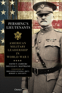 Pershing's Lieutenants: American Military Leadership in World War I
