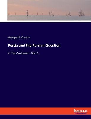 Persia and the Persian Question: in Two Volumes - Vol. 1 - Curzon, George N