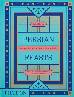 Persian Feasts: Recipes & Stories from a Family Table - Taghinia-Milani Heller, Leila, and Charif, Lila, and Khadjavi, Laya