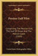 Persian Gulf Pilot: Comprising the Persian Gulf, the Gulf of Oman and the Makran Coast (1920)