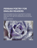 Persian Poetry for English Readers: Being Specimens of Six of the Greatest Classical Poets of Persia, Ferdus+, Nizm+, Sdi, Jell-Ad-D+n Rkm+, Hfiz, and Jm+; With Biographical Notices and Notes (Classic Reprint)