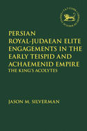 Persian Royal-Judaean Elite Engagements in the Early Teispid and Achaemenid Empire: The King's Acolytes