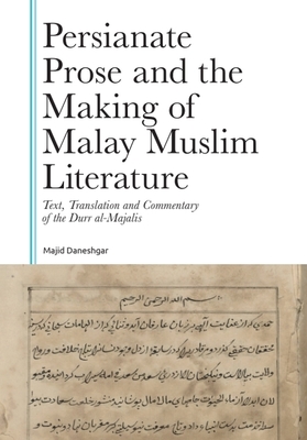 Persianate Prose and the Making of Malay Muslim Literature: Text, Translation and Commentary of the Durr Al-Majalis - Daneshgar, Majid