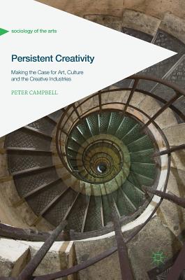Persistent Creativity: Making the Case for Art, Culture and the Creative Industries - Campbell, Peter