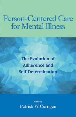 Person-Centered Care for Mental Illness: The Evolution of Adherence and Self-Determination - Corrigan, Patrick W, Dr., PsyD