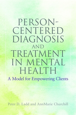 Person-Centered Diagnosis and Treatment in Mental Health: A Model for Empowering Clients - Ladd, Peter, and Churchill, Annmarie