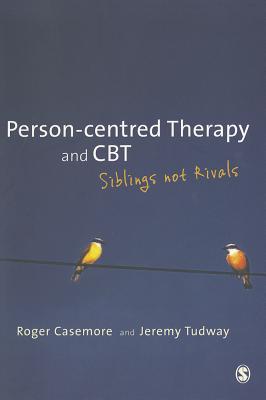 Person-centred Therapy and CBT: Siblings not Rivals - Casemore, Roger, and Tudway, Jeremy