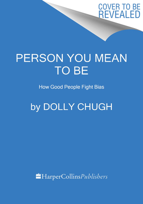 Person You Mean to Be: How Good People Fight Bias - Chugh, Dolly, and Bock, Laszlo (Foreword by)