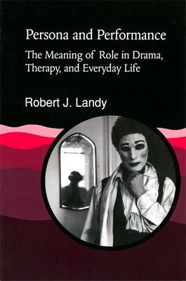 Persona and Performance: The Meaning of Role in Drama, Therapy and Everyday Life - Landy, Robert J, Dr., PhD